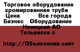 Торговое оборудование хромированная труба › Цена ­ 150 - Все города Бизнес » Оборудование   . Ненецкий АО,Тельвиска с.